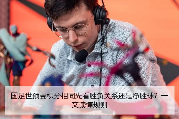 国足世预赛积分相同先看胜负关系还是净胜球？一文读懂规则