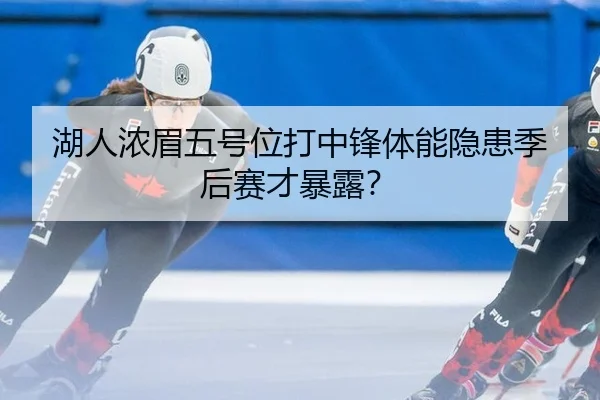 湖人浓眉五号位打中锋体能隐患季后赛才暴露？
